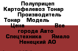 Полуприцеп Картофелевоз Тонар 95235 › Производитель ­ Тонар › Модель ­ 95 235 › Цена ­ 3 790 000 - Все города Авто » Спецтехника   . Ямало-Ненецкий АО